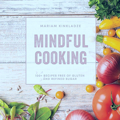 Mindful Cooking: 100+ Easy, Healthy, and... by Mariam Kinkladze